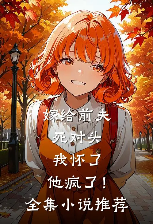 嫁给前夫死对头：我怀了，他疯了！全集小说推荐