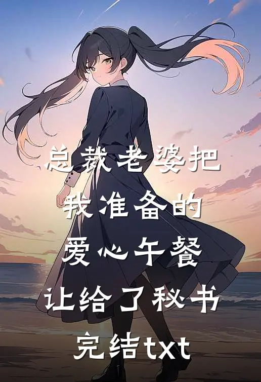 总裁老婆把我准备的爱心午餐，让给了秘书完结txt