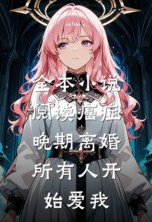 全本小说阅读癌症晚期离婚，所有人开始爱我