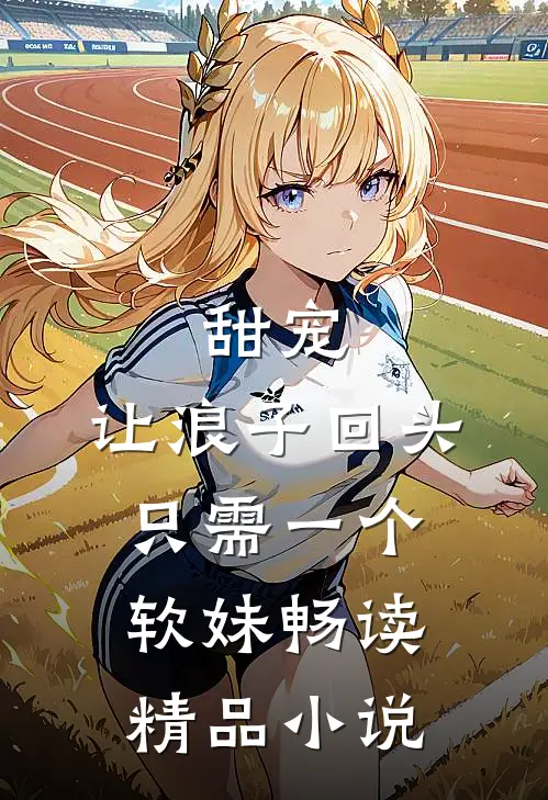 甜宠：让浪子回头，只需一个软妹畅读精品小说