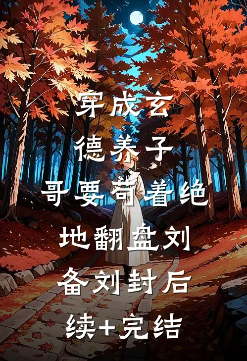 穿成玄德养子，哥要苟着绝地翻盘刘备刘封后续+完结
