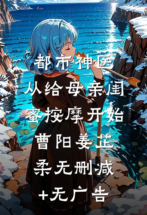 都市神医，从给母亲闺蜜按摩开始曹阳姜芷柔无删减+无广告