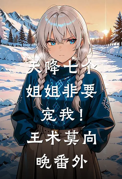 天降七个姐姐非要宠我！王术莫向晚番外