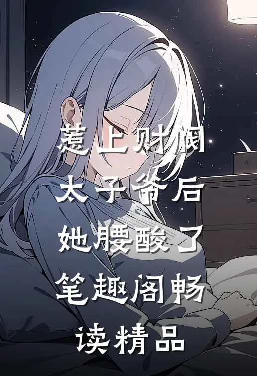 惹上财阀太子爷后,她腰酸了笔趣阁畅读精品