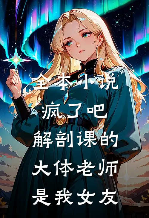 全本小说疯了吧，解剖课的大体老师是我女友