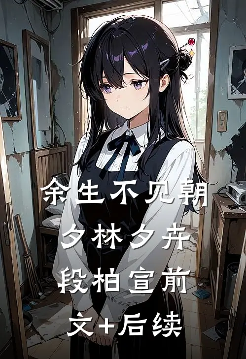 余生不见朝夕林夕卉段柏宣前文+后续