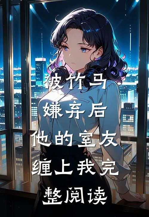 被竹马嫌弃后，他的室友缠上我完整阅读