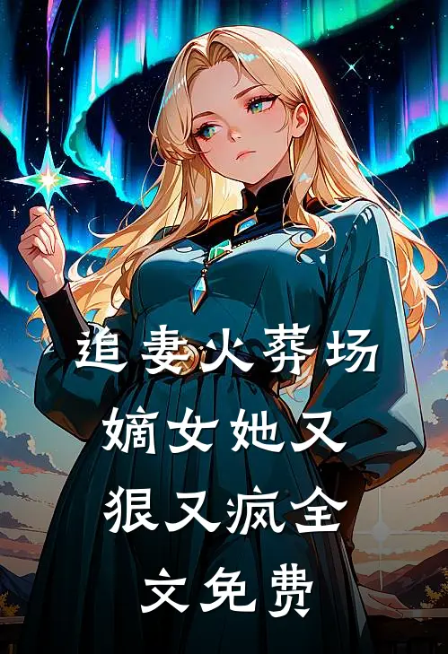 追妻火葬场：嫡女她又狠又疯全文免费