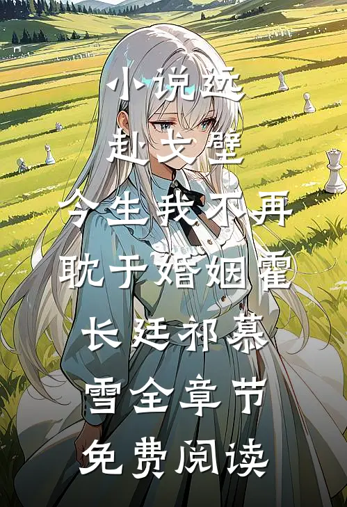小说远赴戈壁，今生我不再耽于婚姻霍长廷祁慕雪全章节免费阅读