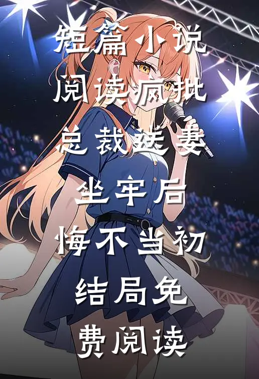 短篇小说阅读疯批总裁送妻坐牢后,悔不当初结局免费阅读