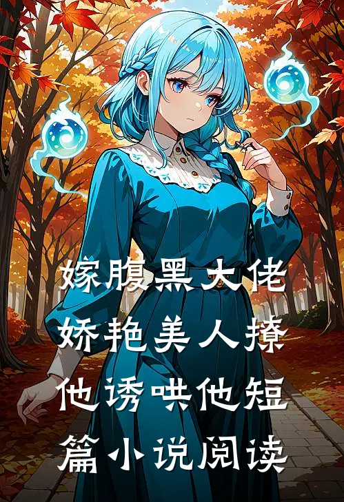 嫁腹黑大佬，娇艳美人撩他诱哄他短篇小说阅读