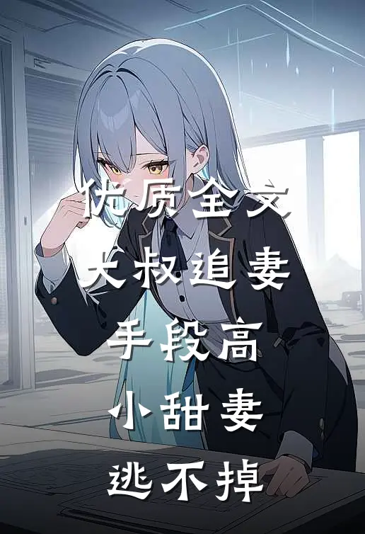 优质全文大叔追妻手段高，小甜妻逃不掉