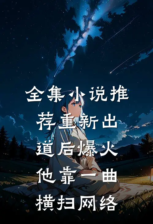 全集小说推荐重新出道后爆火，他靠一曲横扫网络