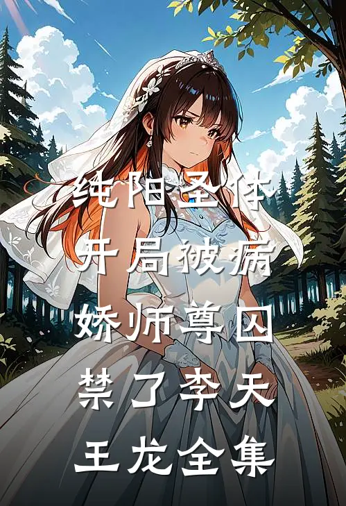 纯阳圣体，开局被病娇师尊囚禁了李天王龙全集