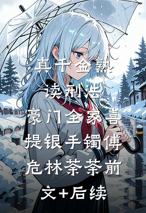 真千金熟读刑法，豪门全家喜提银手镯傅危林荼荼前文+后续