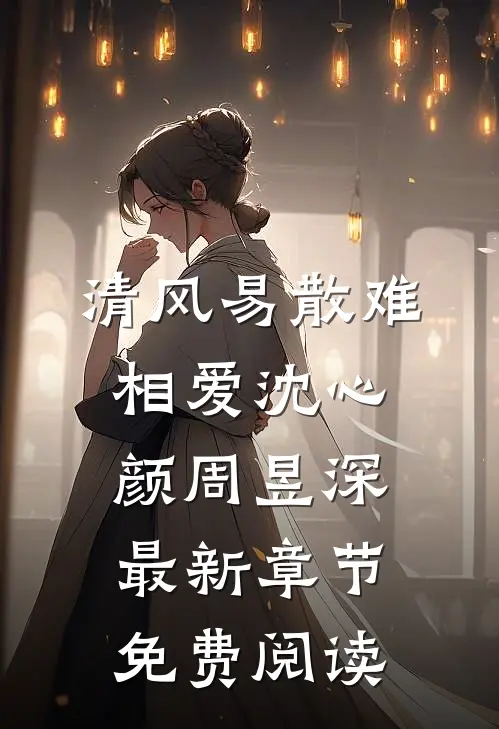 清风易散难相爱沈心颜周昱深最新章节免费阅读