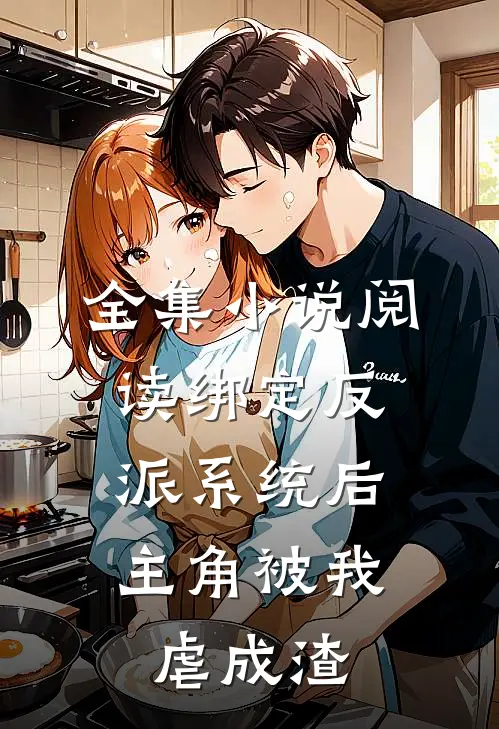 全集小说阅读绑定反派系统后，主角被我虐成渣
