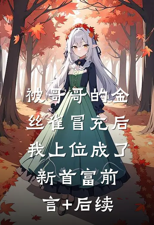 被哥哥的金丝雀冒充后，我上位成了新首富前言+后续
