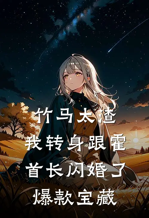 竹马太渣，我转身跟霍首长闪婚了爆款宝藏