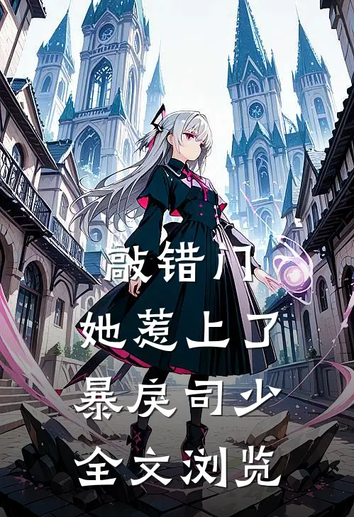 敲错门，她惹上了暴戾司少全文浏览