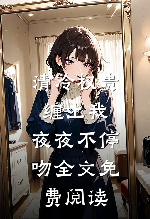 清冷权贵缠上我，夜夜不停吻全文免费阅读