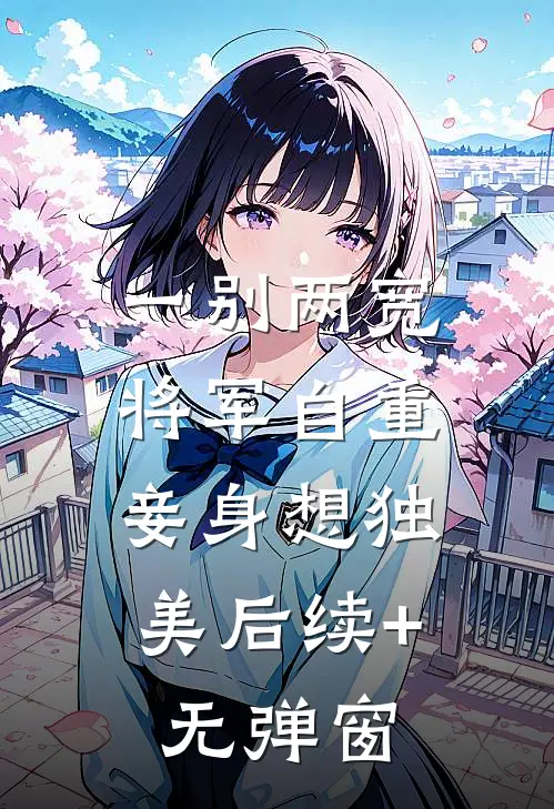 一别两宽，将军自重，妾身想独美后续+无弹窗