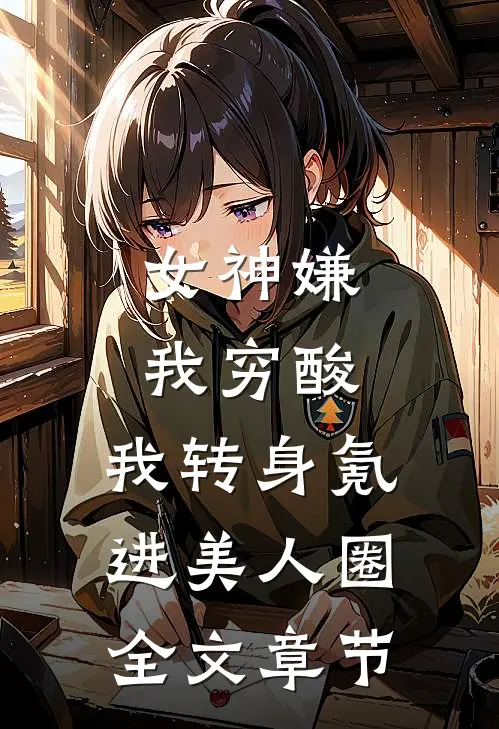 女神嫌我穷酸，我转身氪进美人圈全文章节