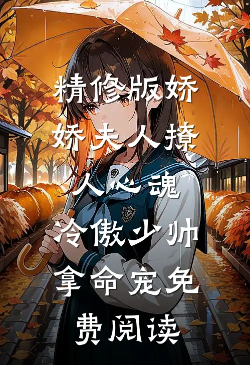 精修版娇娇夫人撩人心魂,冷傲少帅拿命宠 免费阅读