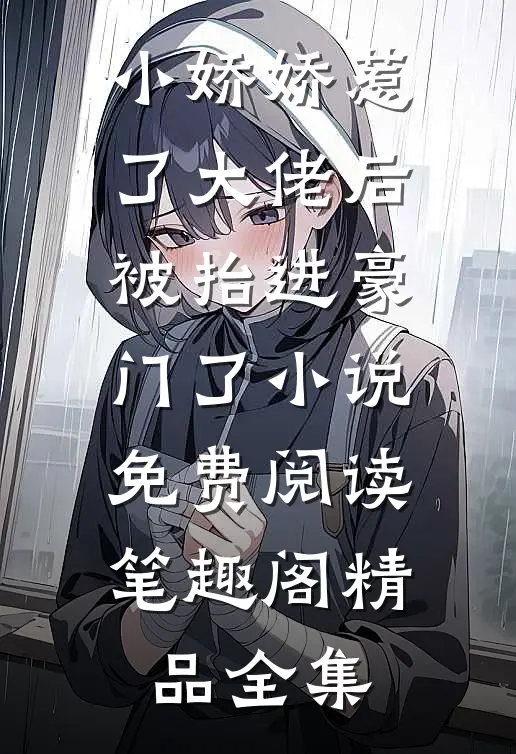 小娇娇惹了大佬后,被抬进豪门了小说免费阅读笔趣阁精品全集
