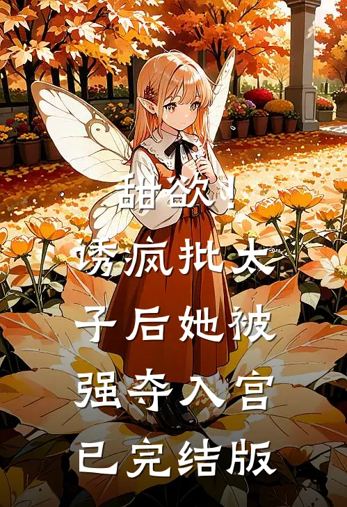 甜欲！诱疯批太子后她被强夺入宫已完结版