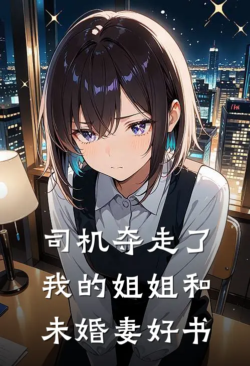 司机夺走了我的姐姐和未婚妻好书