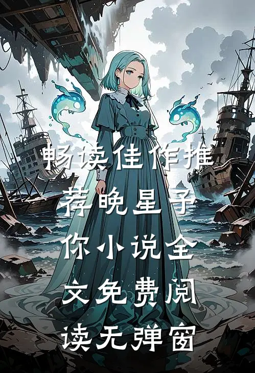 畅读佳作推荐晚星予你小说全文免费阅读无弹窗