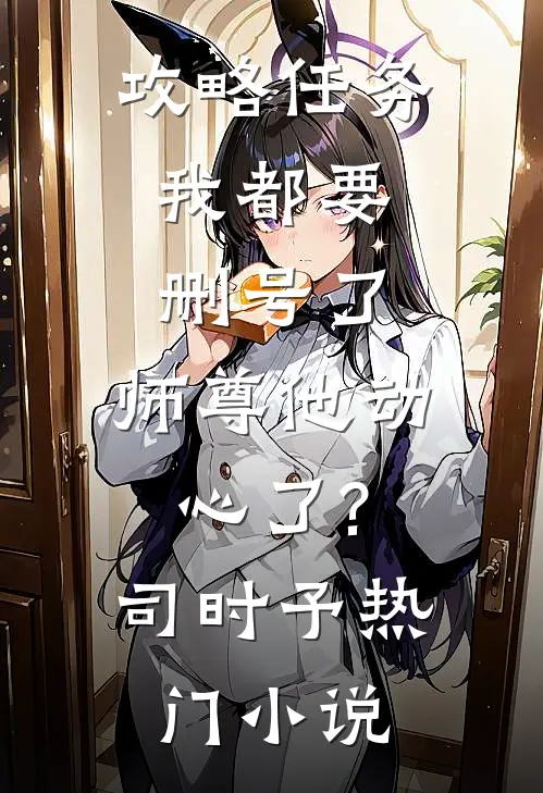 攻略任务:我都要删号了,师尊他动心了?司时予热门小说