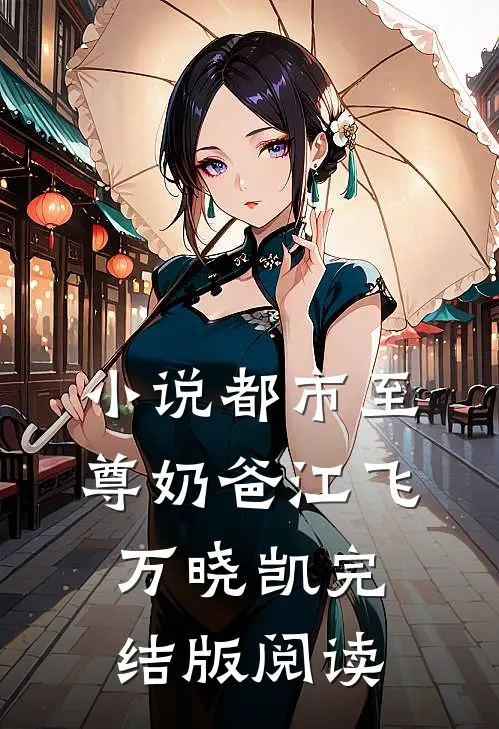 小说都市至尊奶爸江飞万晓凯完结版阅读