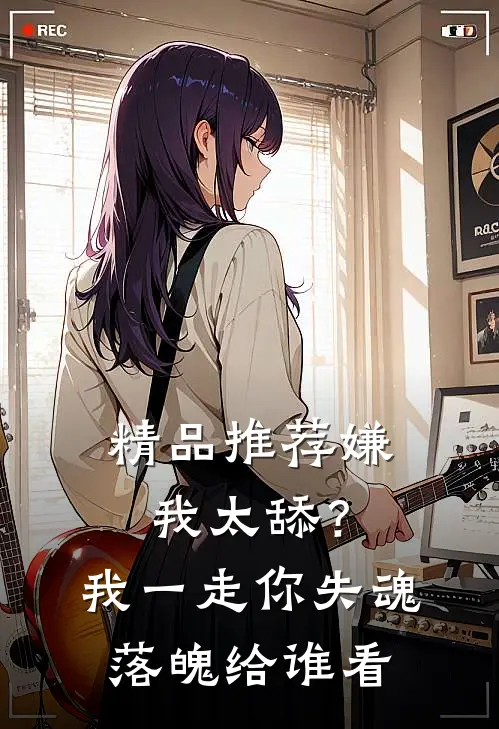 精品推荐嫌我太舔？我一走你失魂落魄给谁看