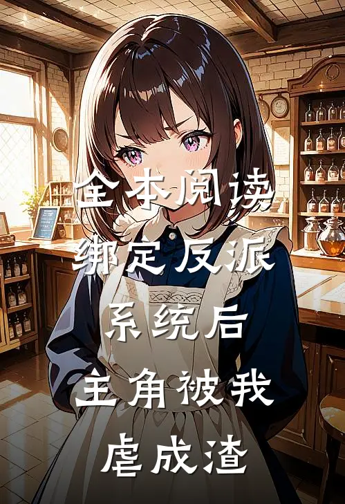 全本阅读绑定反派系统后，主角被我虐成渣