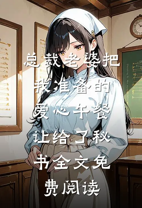 总裁老婆把我准备的爱心午餐，让给了秘书全文免费阅读