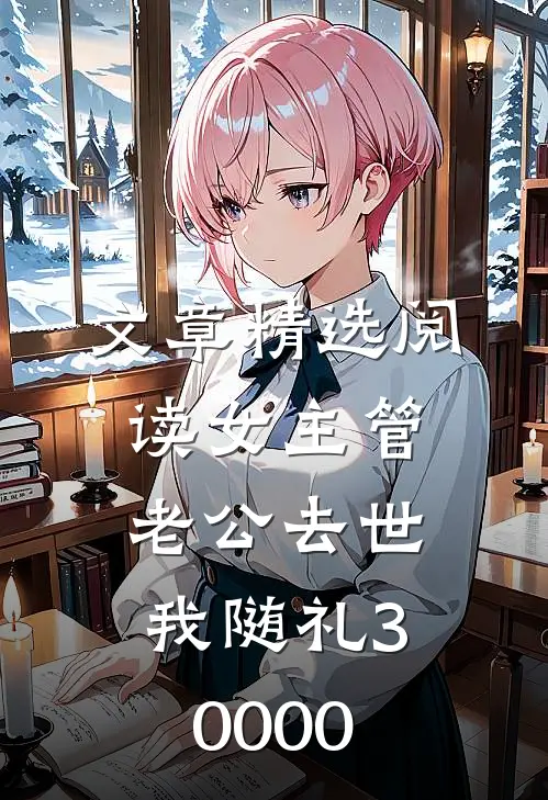 文章精选阅读女主管老公去世，我随礼30000