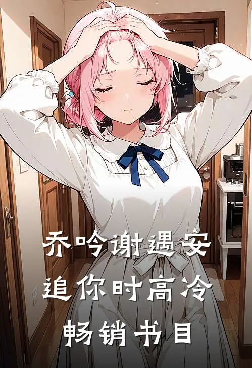 乔吟谢遇安追你时高冷畅销书目