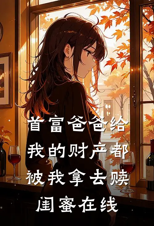 首富爸爸给我的财产都被我拿去赎闺蜜在线