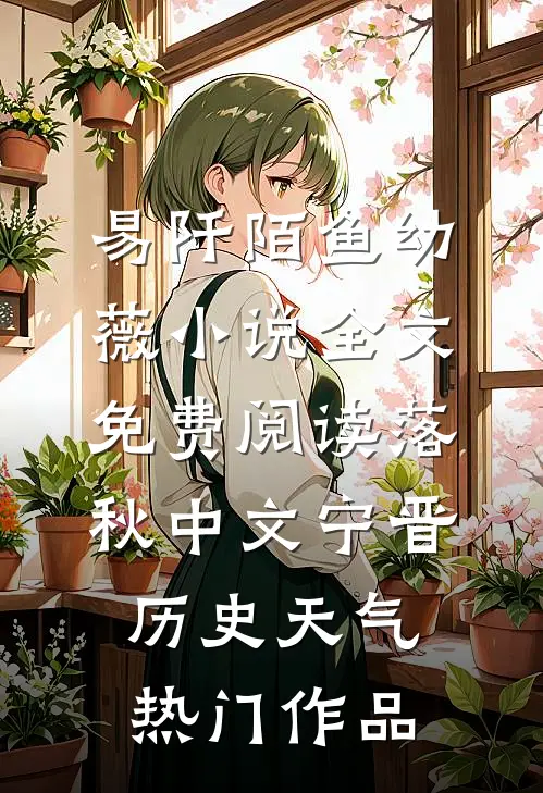 易阡陌鱼幼薇小说全文免费阅读 落秋中文宁晋历史天气热门作品