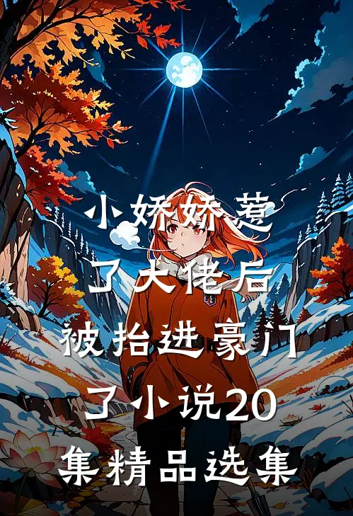 小娇娇惹了大佬后,被抬进豪门了小说20集精品选集