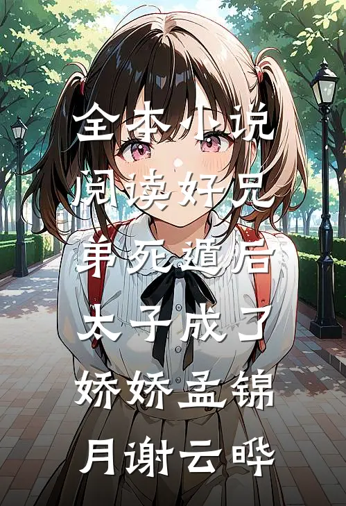 全本小说阅读好兄弟死遁后,太子成了娇娇孟锦月谢云晔