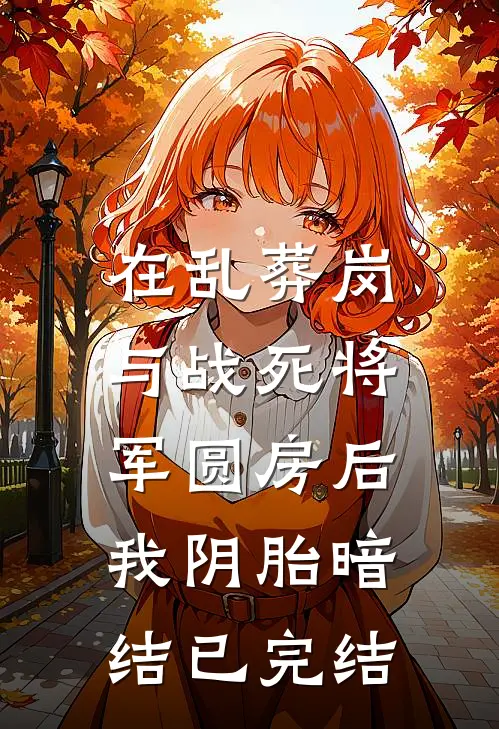在乱葬岗与战死将军圆房后，我阴胎暗结已完结