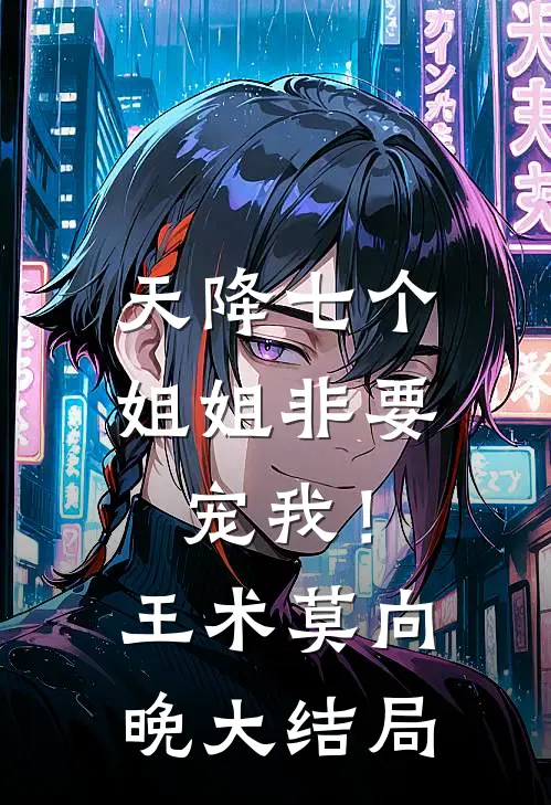 天降七个姐姐非要宠我！王术莫向晚大结局