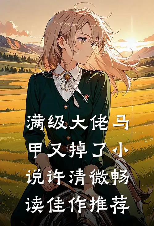 满级大佬马甲又掉了小说许清微畅读佳作推荐