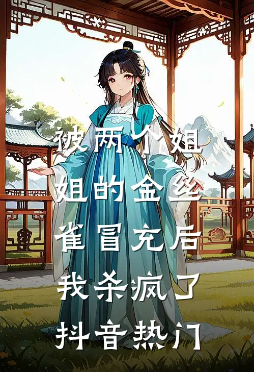 被两个姐姐的金丝雀冒充后，我杀疯了抖音热门