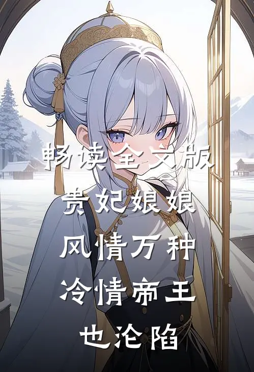 畅读全文版贵妃娘娘风情万种，冷情帝王也沦陷