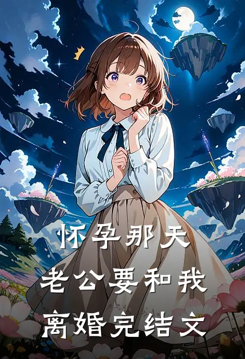 怀孕那天，老公要和我离婚完结文