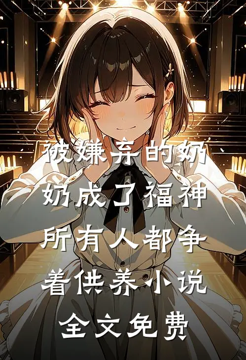 被嫌弃的奶奶成了福神，所有人都争着供养小说全文免费